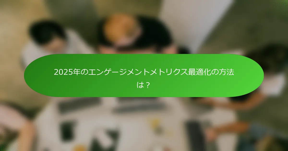 2025年のエンゲージメントメトリクス最適化の方法は？