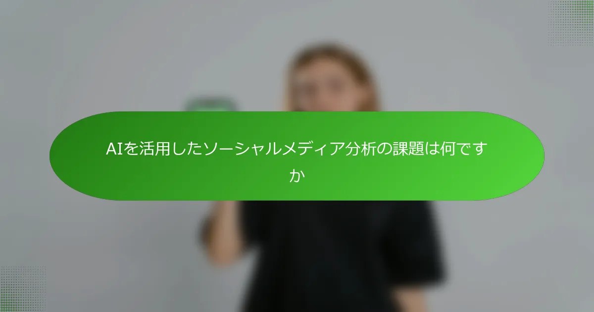 AIを活用したソーシャルメディア分析の課題は何ですか