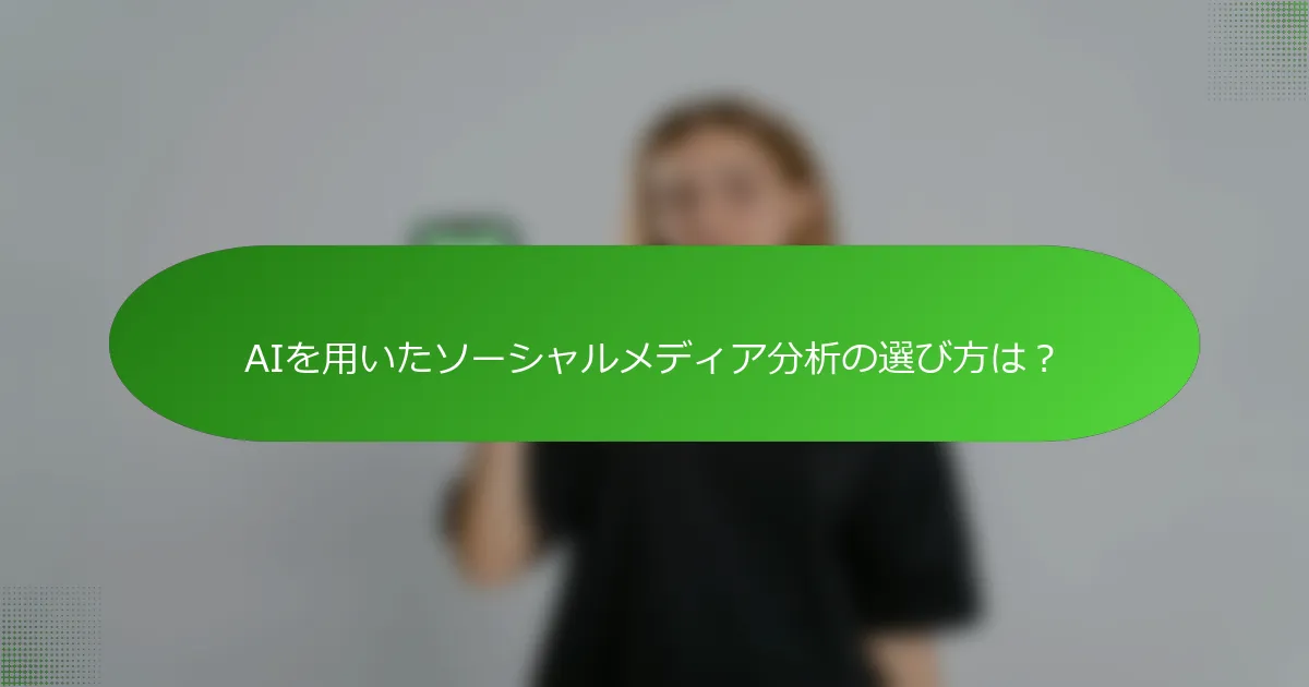 AIを用いたソーシャルメディア分析の選び方は？