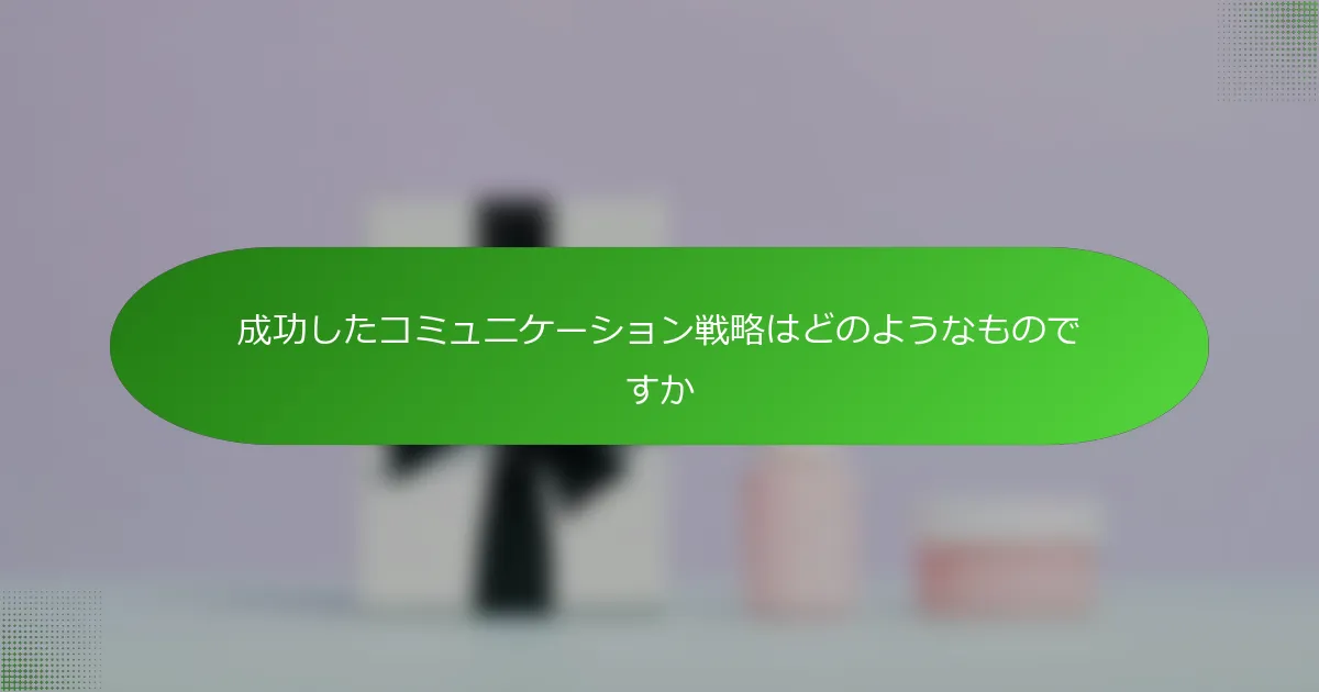 成功したコミュニケーション戦略はどのようなものですか