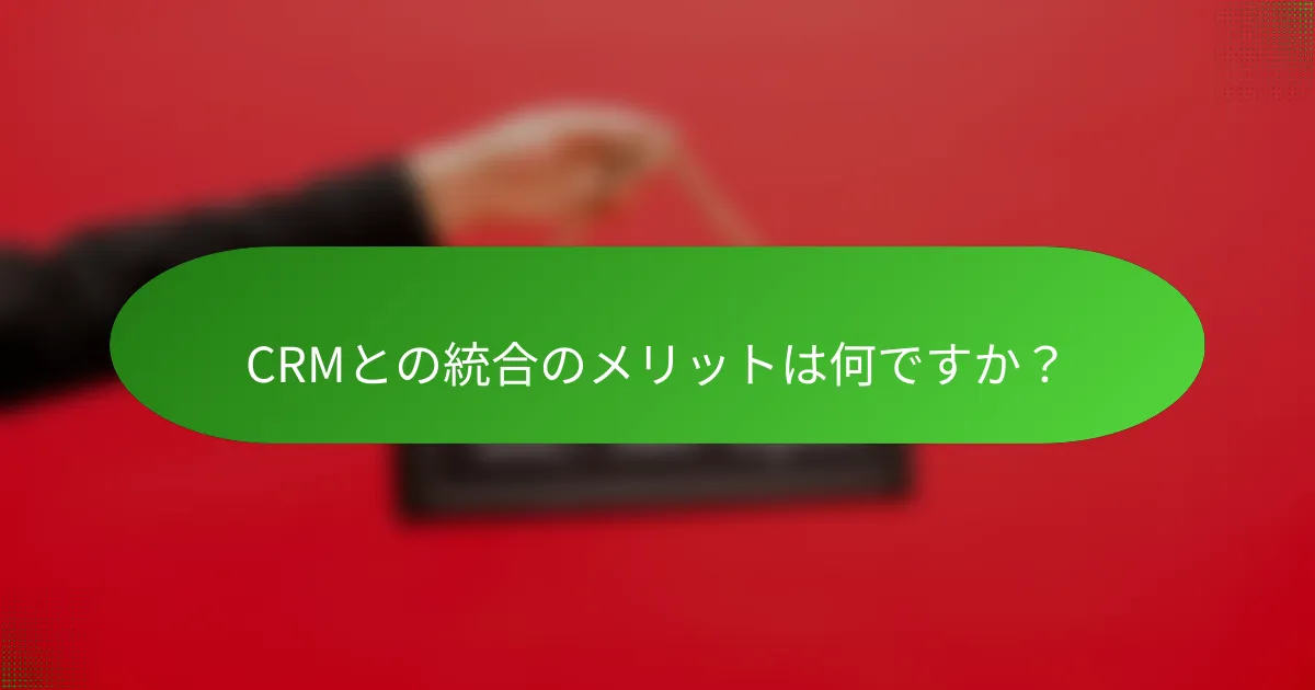CRMとの統合のメリットは何ですか？