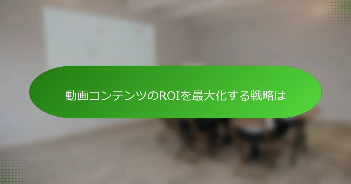 動画コンテンツのROIを最大化する戦略は