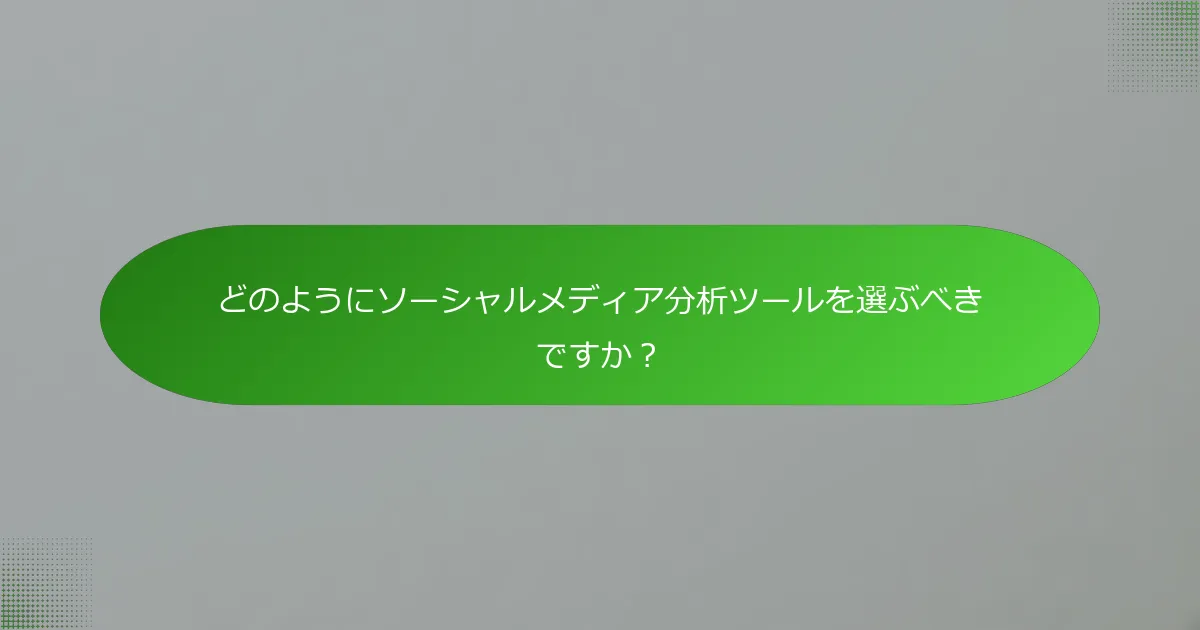 どのようにソーシャルメディア分析ツールを選ぶべきですか？