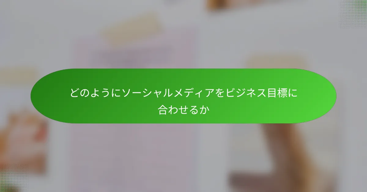 どのようにソーシャルメディアをビジネス目標に合わせるか