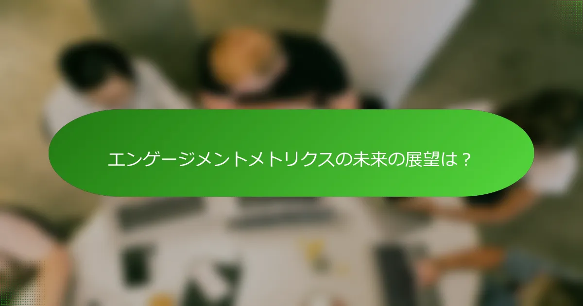 エンゲージメントメトリクスの未来の展望は？