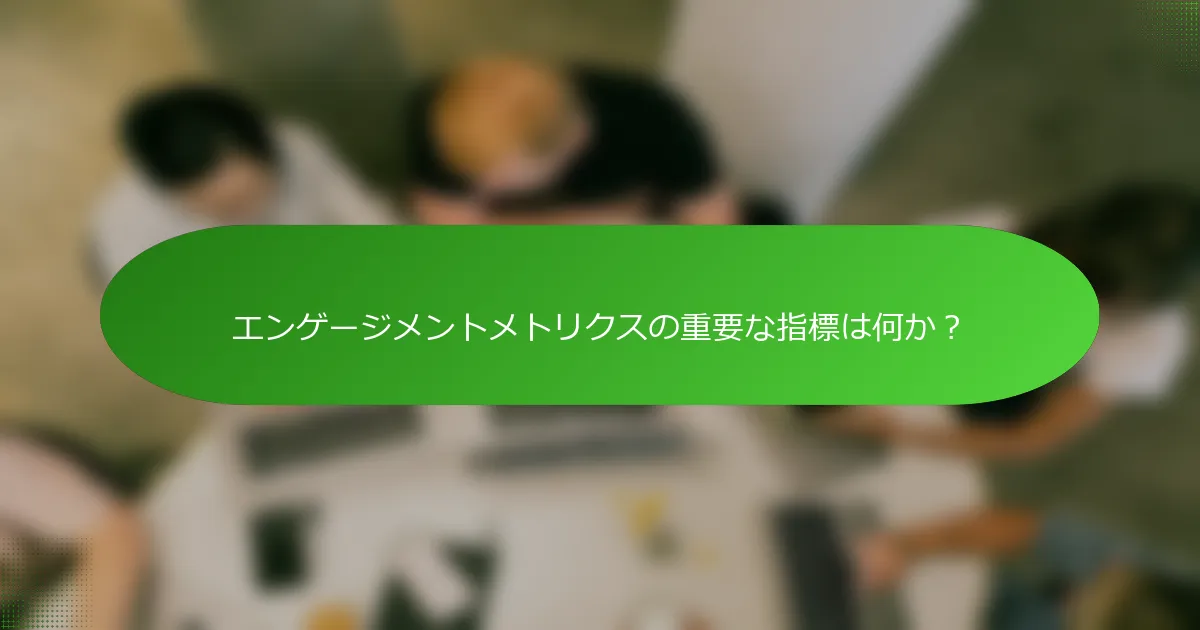 エンゲージメントメトリクスの重要な指標は何か？