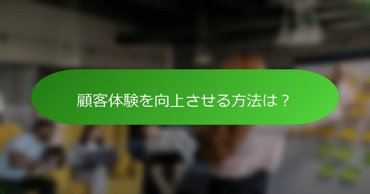 顧客体験を向上させる方法は？