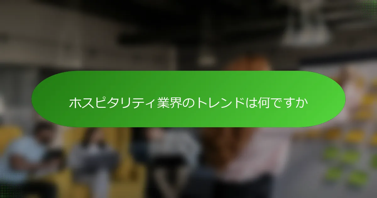 ホスピタリティ業界のトレンドは何ですか