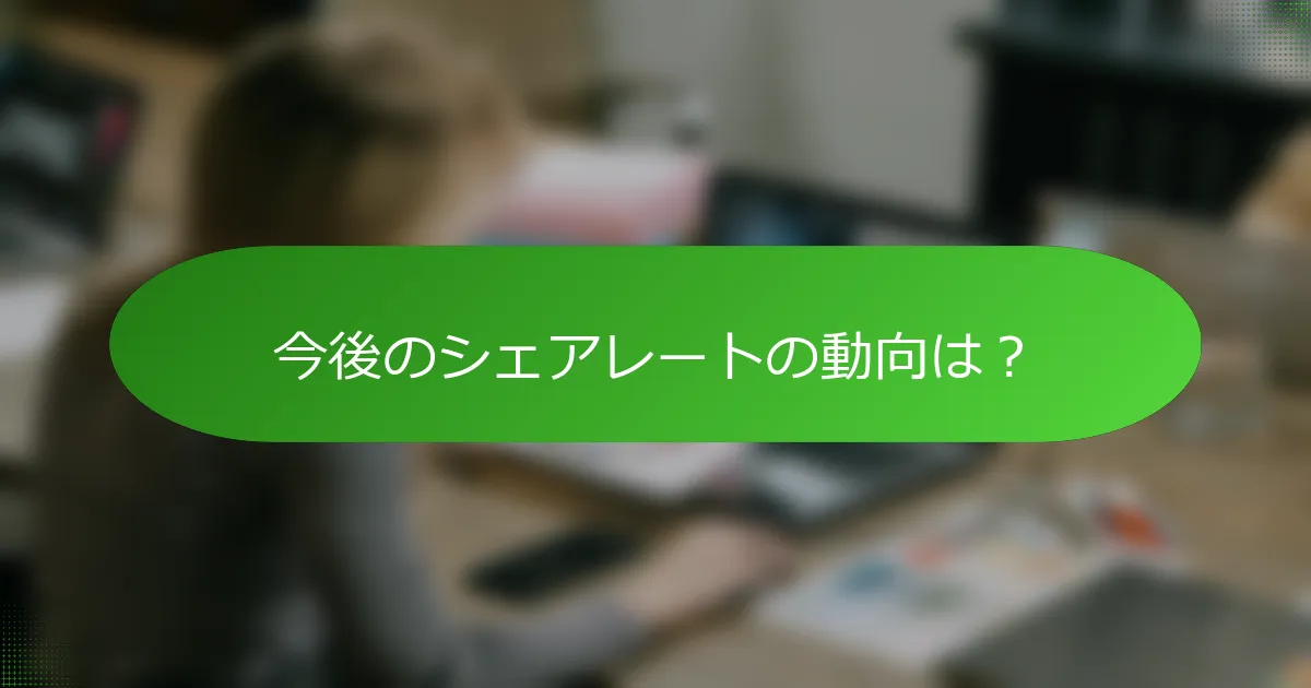 今後のシェアレートの動向は？