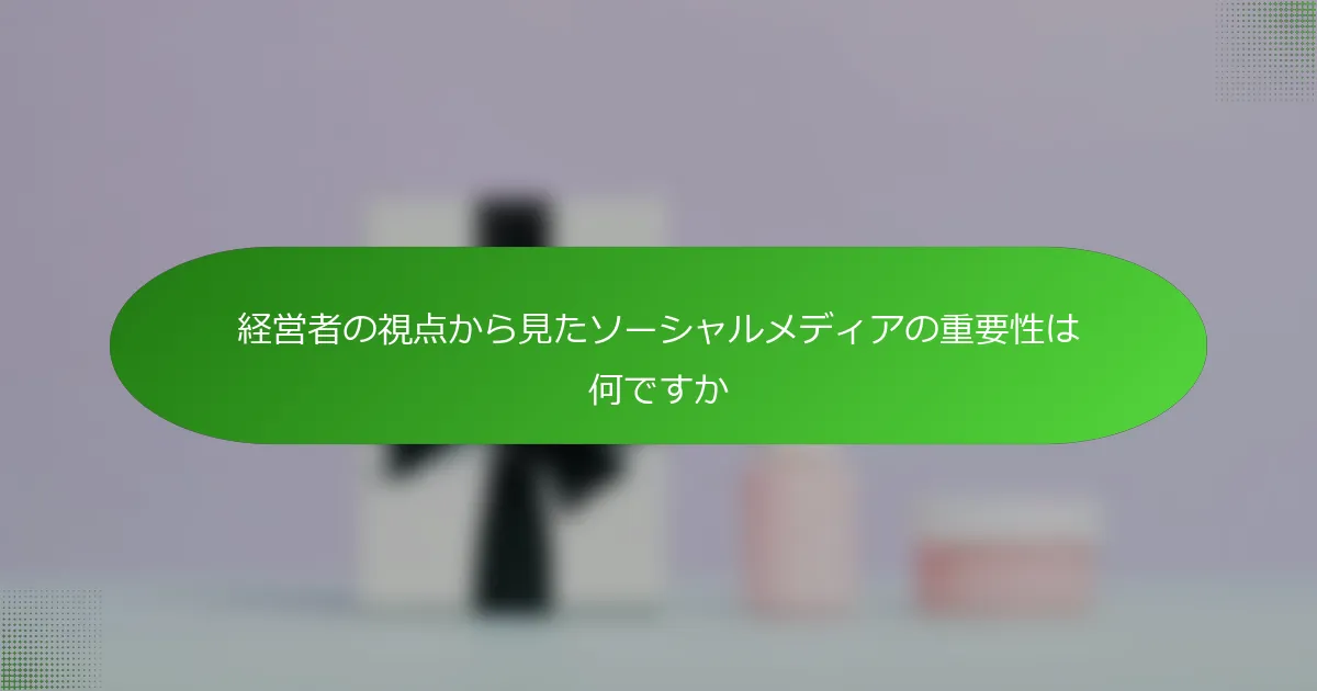 経営者の視点から見たソーシャルメディアの重要性は何ですか