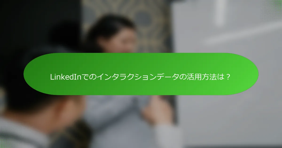 LinkedInでのインタラクションデータの活用方法は？
