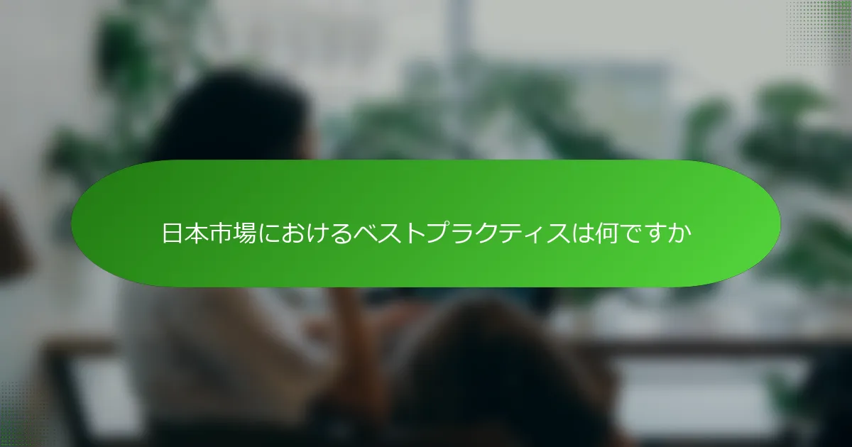 日本市場におけるベストプラクティスは何ですか