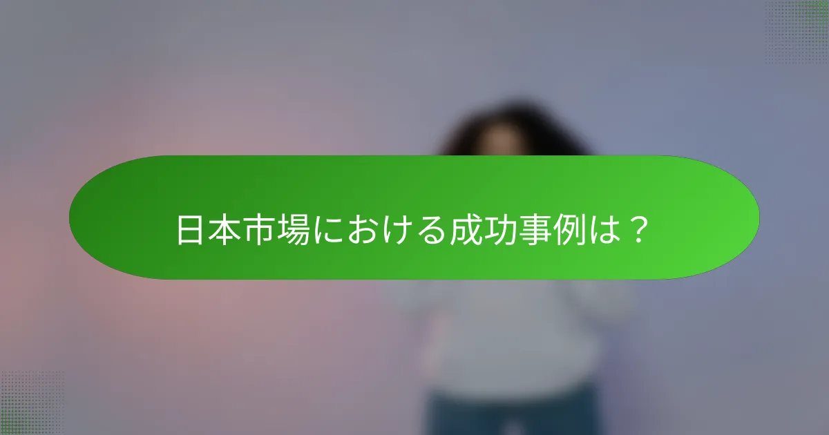 日本市場における成功事例は？