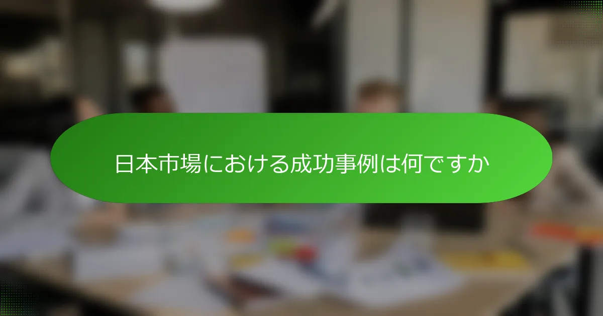 日本市場における成功事例は何ですか