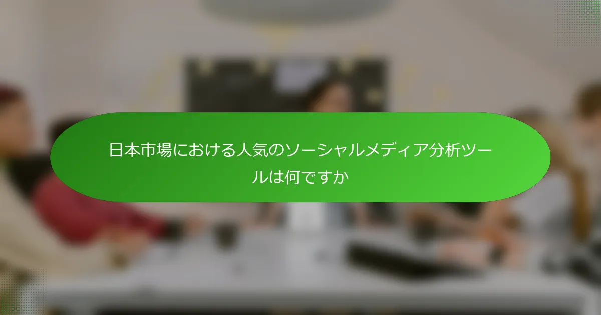 日本市場における人気のソーシャルメディア分析ツールは何ですか