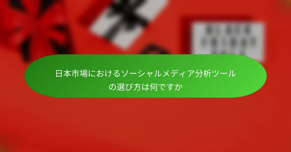 日本市場におけるソーシャルメディア分析ツールの選び方は何ですか