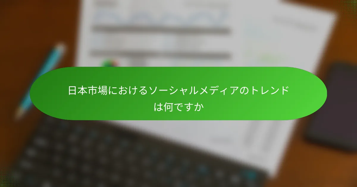日本市場におけるソーシャルメディアのトレンドは何ですか