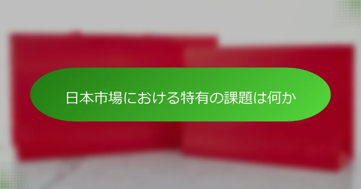 日本市場における特有の課題は何か