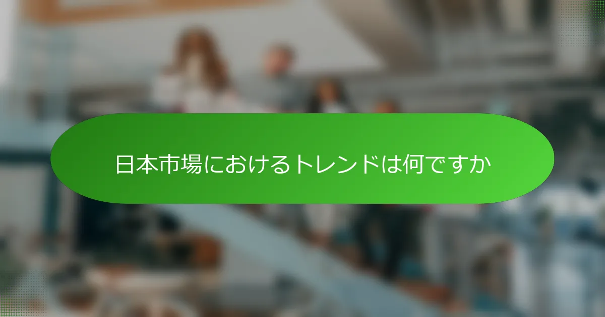 日本市場におけるトレンドは何ですか