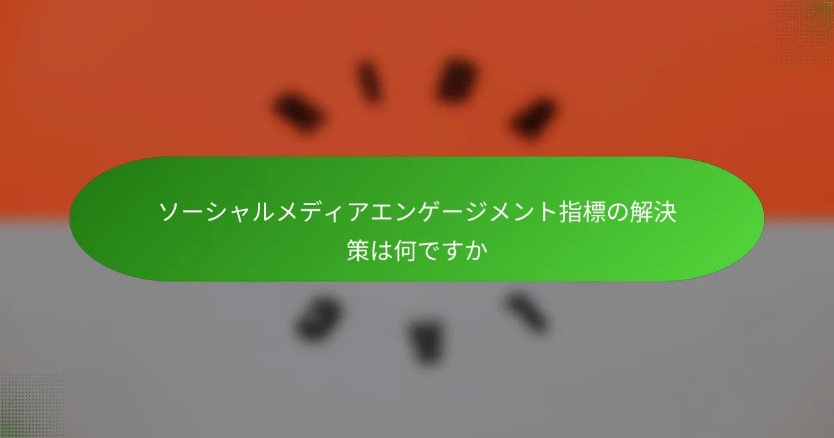 ソーシャルメディアエンゲージメント指標の解決策は何ですか