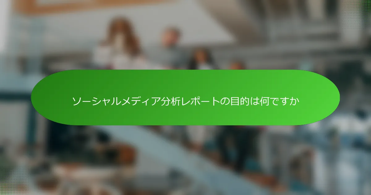 ソーシャルメディア分析レポートの目的は何ですか