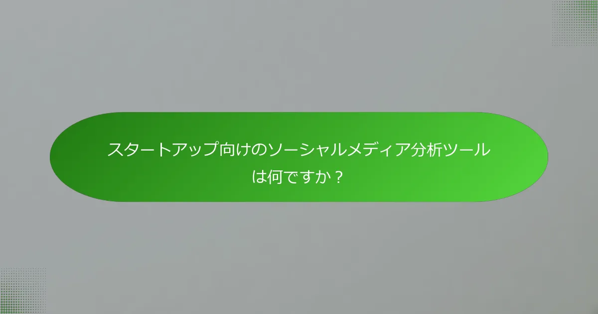 スタートアップ向けのソーシャルメディア分析ツールは何ですか？