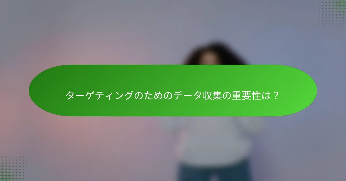 ターゲティングのためのデータ収集の重要性は？