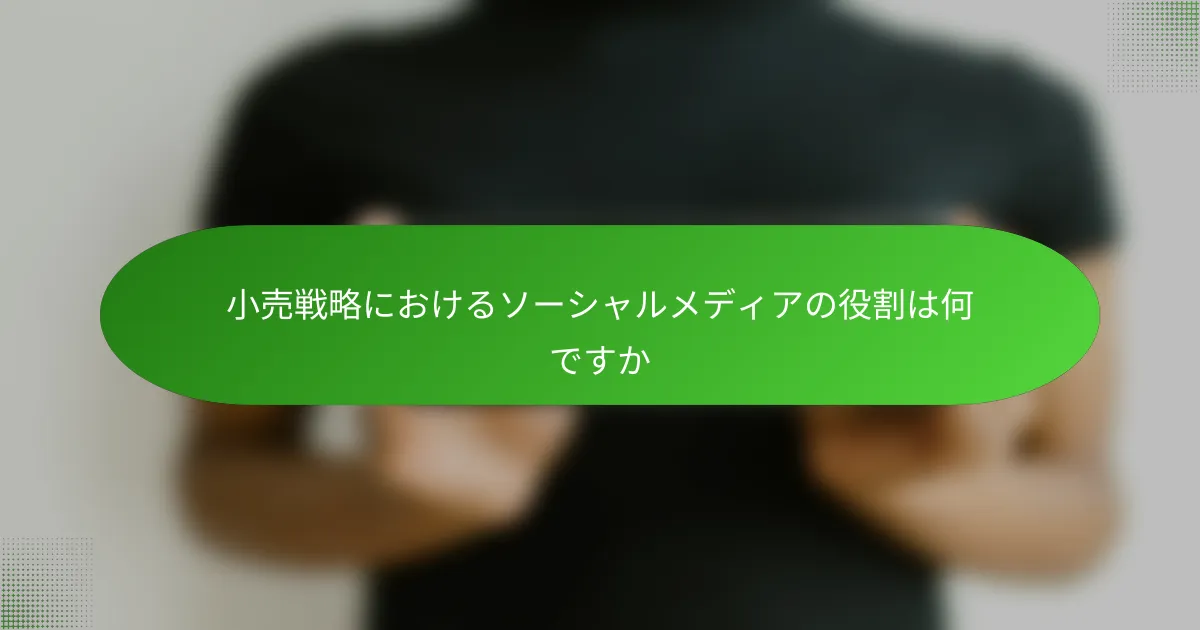 小売戦略におけるソーシャルメディアの役割は何ですか